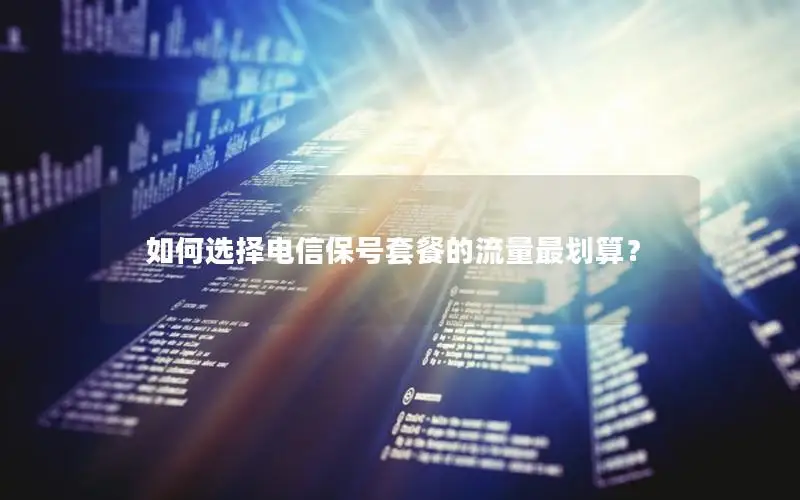 如何选择电信保号套餐的流量最划算？