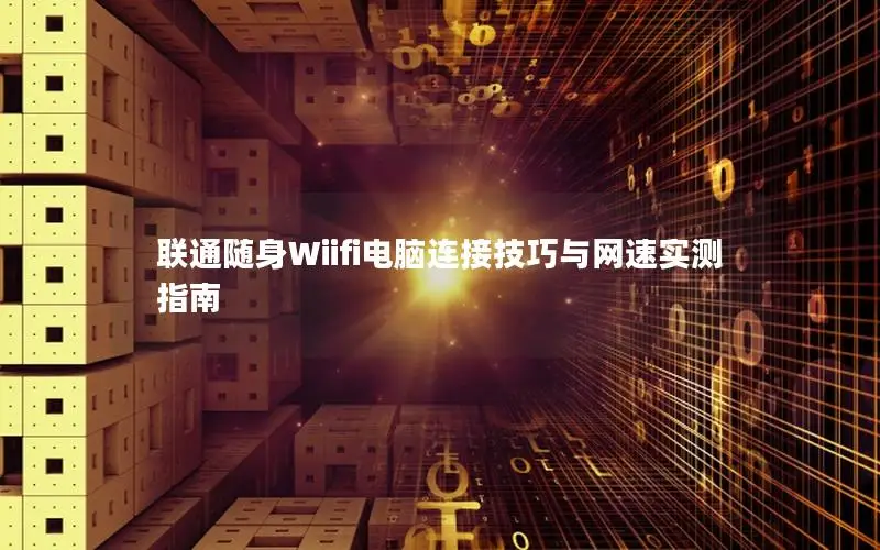 联通随身Wiifi电脑连接技巧与网速实测指南
