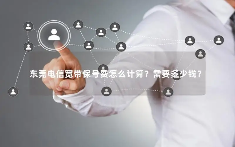 东莞电信宽带保号费怎么计算？需要多少钱？