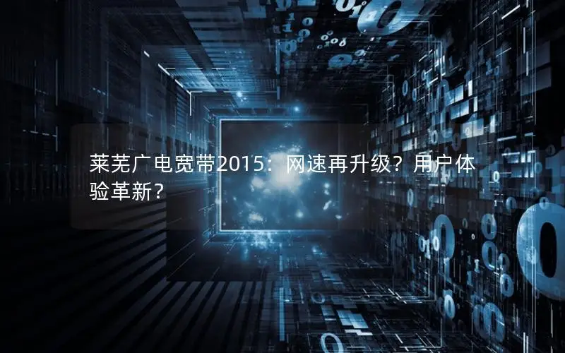 莱芜广电宽带2015：网速再升级？用户体验革新？