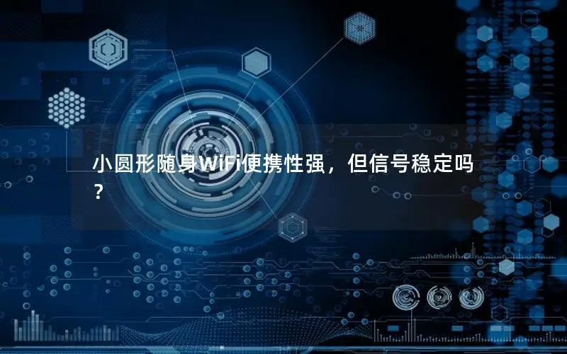 小圆形随身WiFi便携性强，但信号稳定吗？