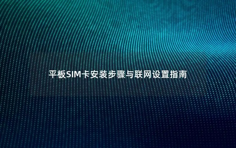 平板SIM卡安装步骤与联网设置指南
