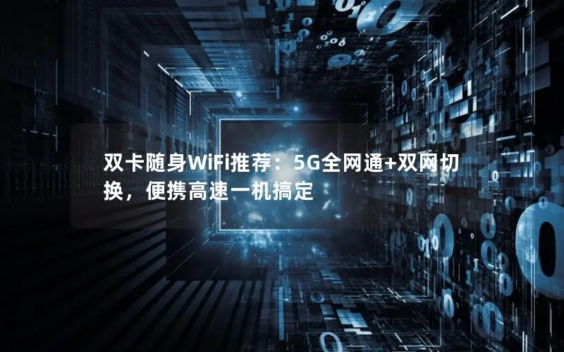 双卡随身WiFi推荐：5G全网通+双网切换，便携高速一机搞定