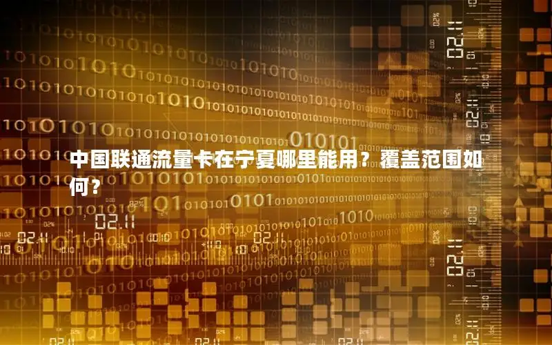 中国联通流量卡在宁夏哪里能用？覆盖范围如何？