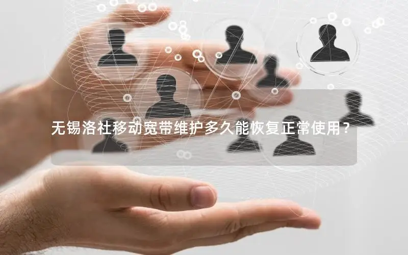 无锡洛社移动宽带维护多久能恢复正常使用？