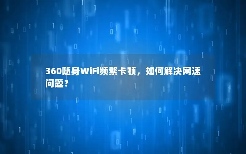360随身WiFi频繁卡顿，如何解决网速问题？