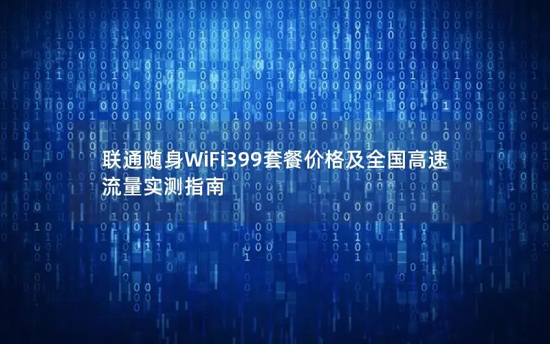 联通随身WiFi399套餐价格及全国高速流量实测指南