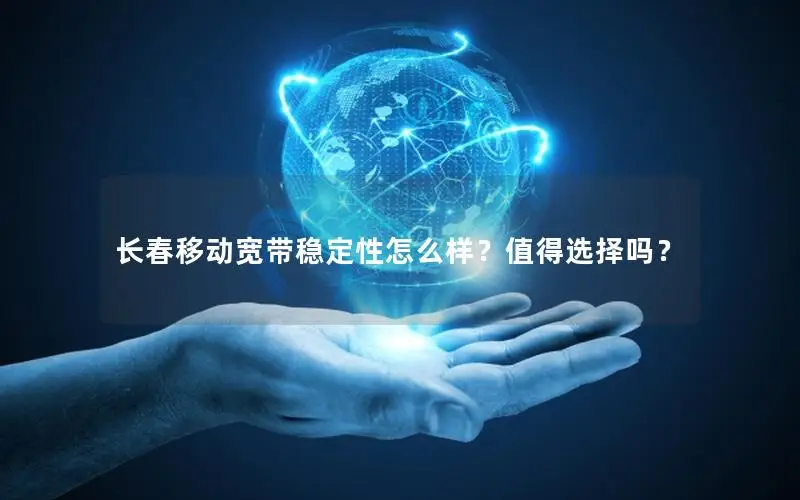长春移动宽带稳定性怎么样？值得选择吗？