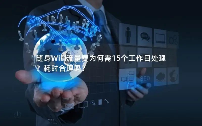 随身WiFi流量费为何需15个工作日处理？耗时合理吗？