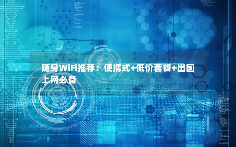 随身WiFi推荐：便携式+低价套餐+出国上网必备