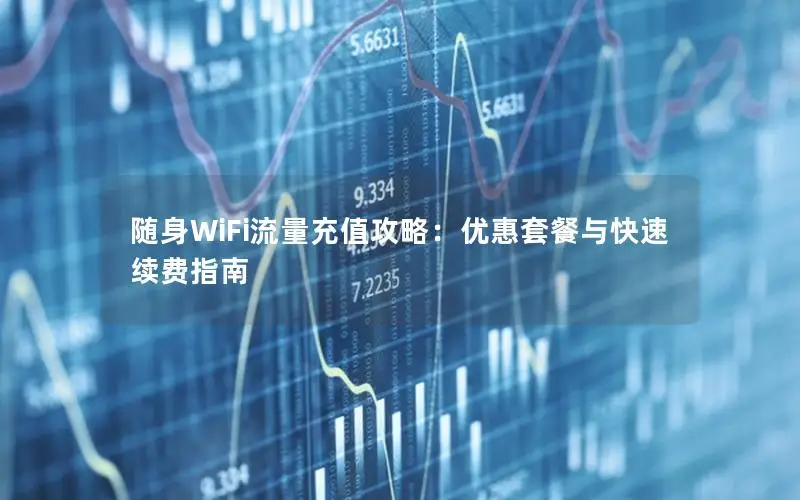 随身WiFi流量充值攻略：优惠套餐与快速续费指南