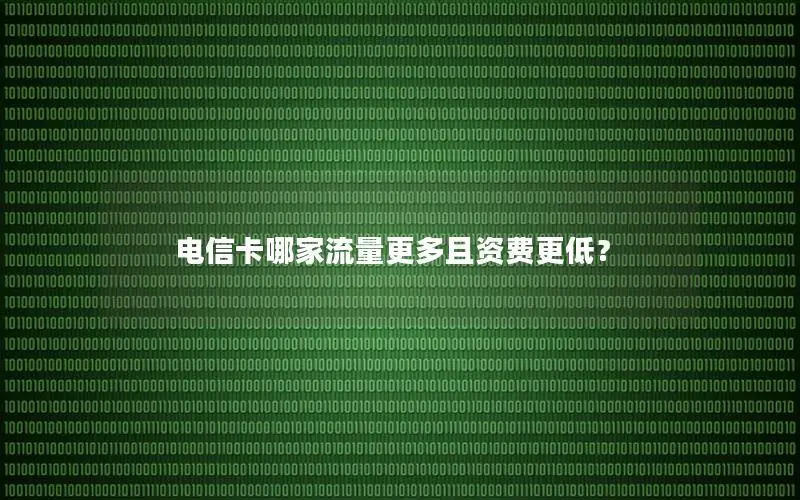 电信卡哪家流量更多且资费更低？