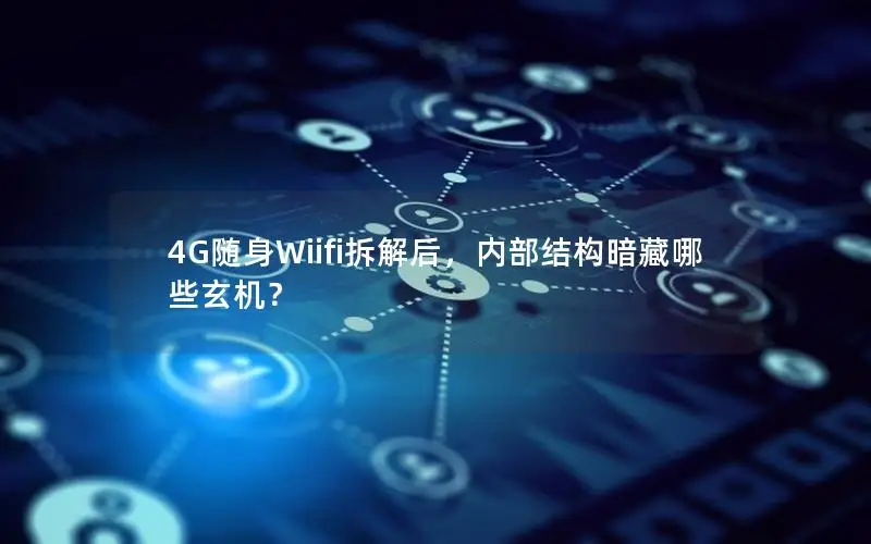 4G随身Wiifi拆解后，内部结构暗藏哪些玄机？