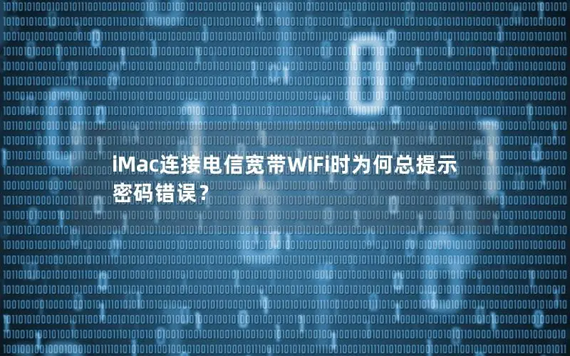 iMac连接电信宽带WiFi时为何总提示密码错误？