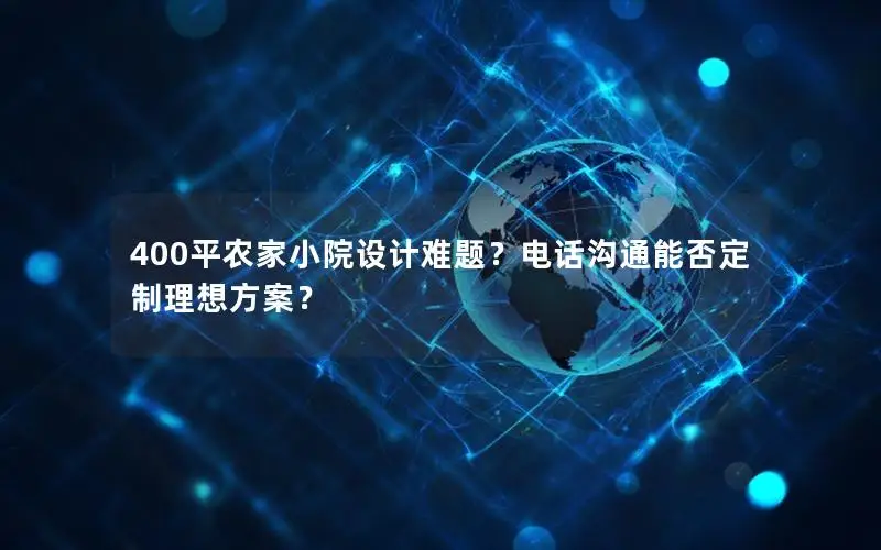400平农家小院设计难题？电话沟通能否定制理想方案？