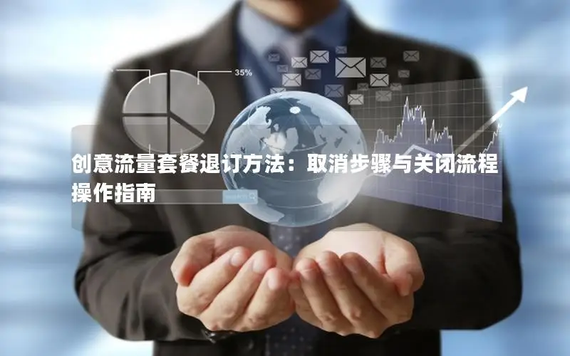 创意流量套餐退订方法：取消步骤与关闭流程操作指南
