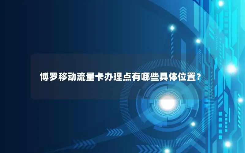 博罗移动流量卡办理点有哪些具体位置？