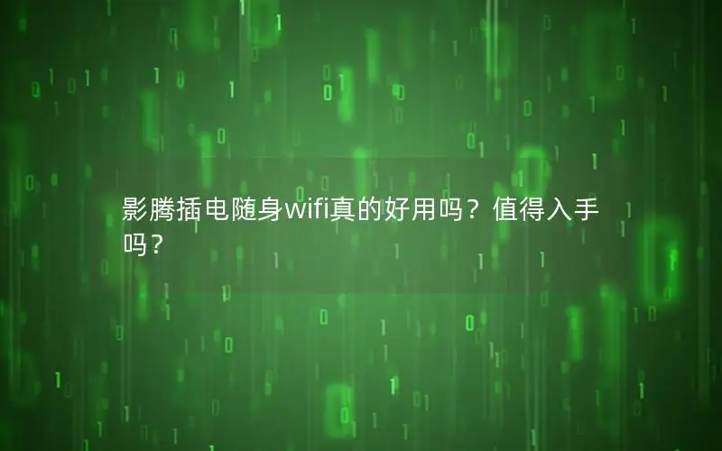 影腾插电随身wifi真的好用吗？值得入手吗？