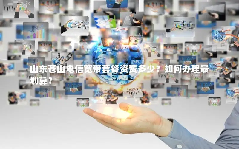 山东苍山电信宽带套餐资费多少？如何办理最划算？