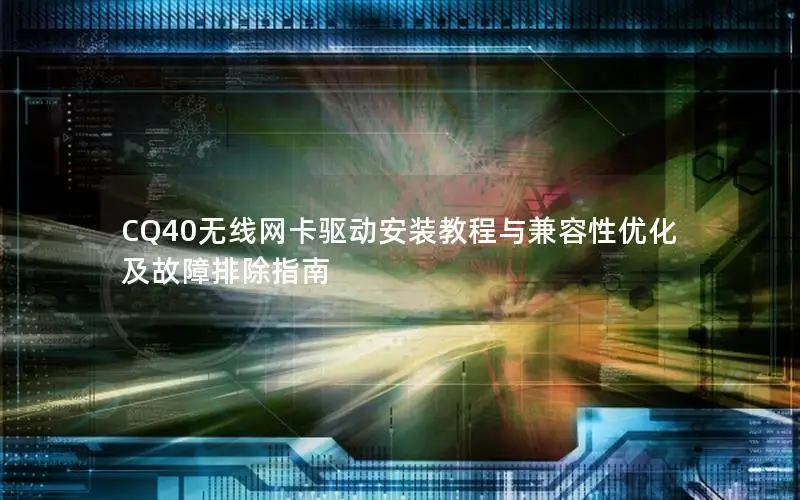 CQ40无线网卡驱动安装教程与兼容性优化及故障排除指南