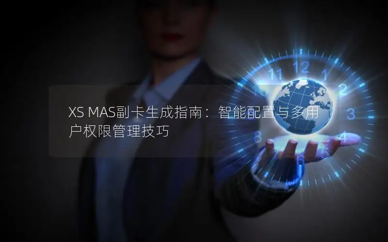 XS MAS副卡生成指南：智能配置与多用户权限管理技巧