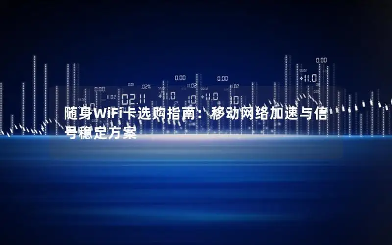 随身WiFi卡选购指南：移动网络加速与信号稳定方案