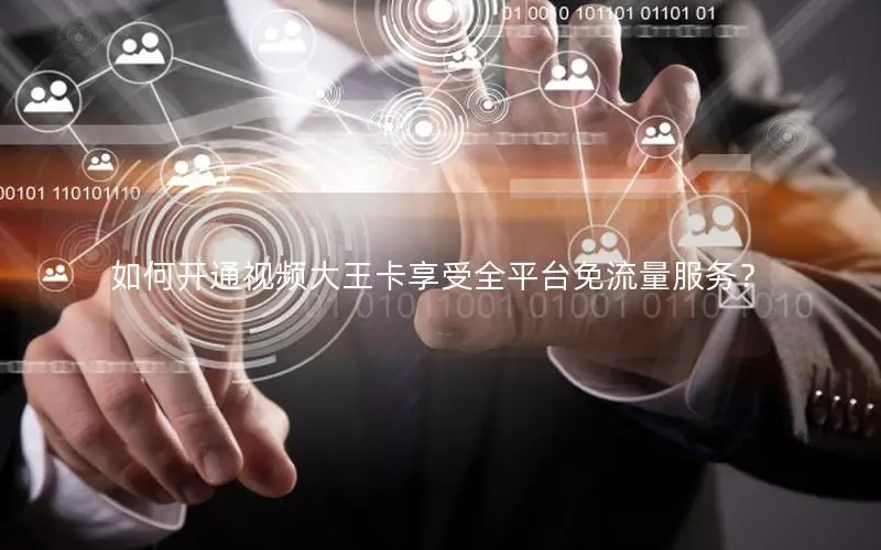 如何开通视频大王卡享受全平台免流量服务？