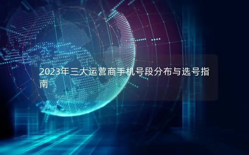 2023年三大运营商手机号段分布与选号指南