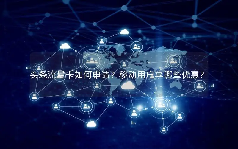 头条流量卡如何申请？移动用户享哪些优惠？