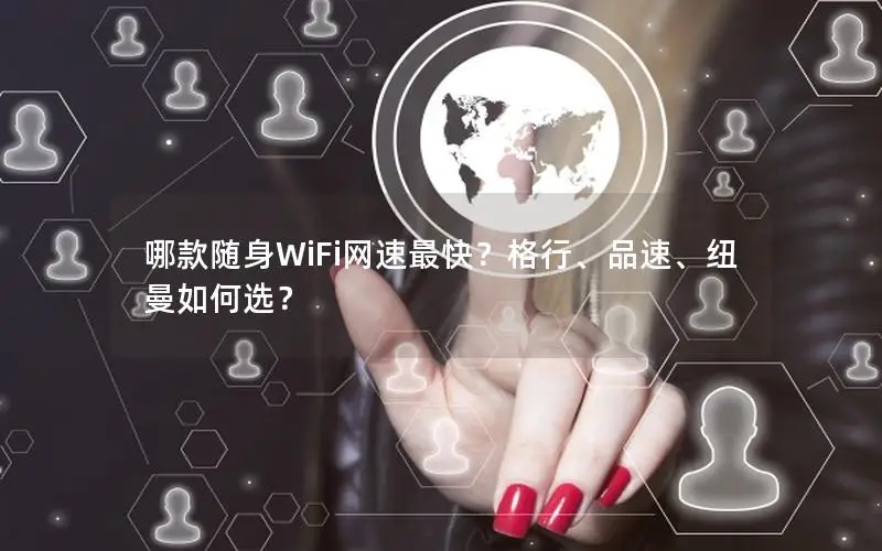 哪款随身WiFi网速最快？格行、品速、纽曼如何选？
