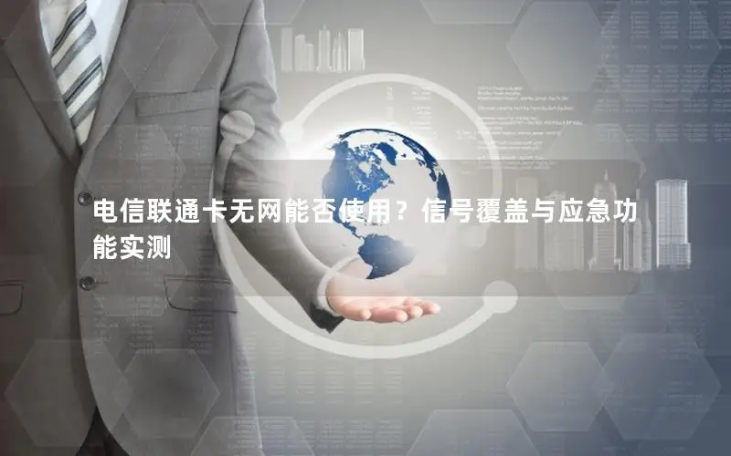 电信联通卡无网能否使用？信号覆盖与应急功能实测