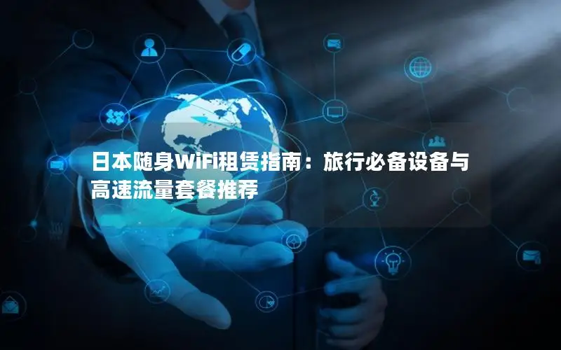 日本随身WiFi租赁指南：旅行必备设备与高速流量套餐推荐