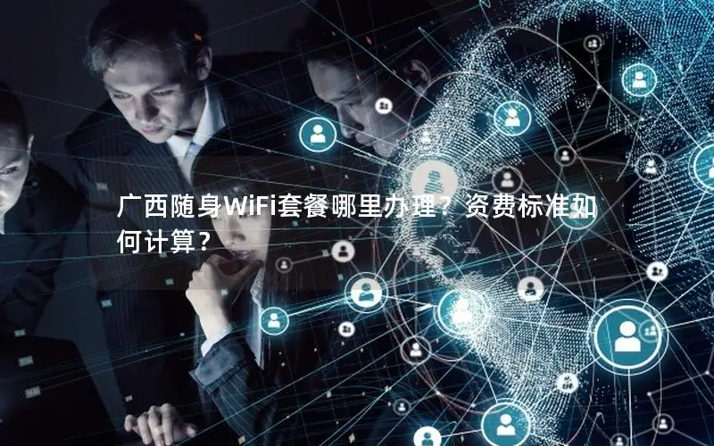 广西随身WiFi套餐哪里办理？资费标准如何计算？