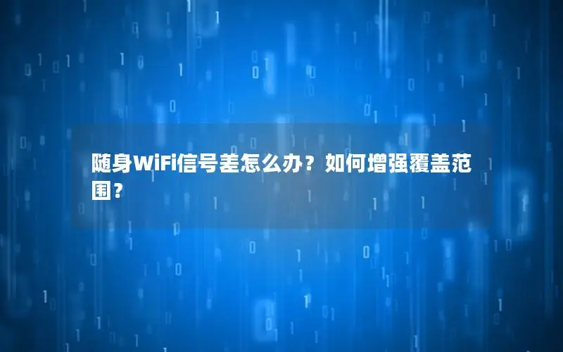 随身WiFi信号差怎么办？如何增强覆盖范围？