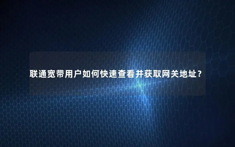 联通宽带用户如何快速查看并获取网关地址？