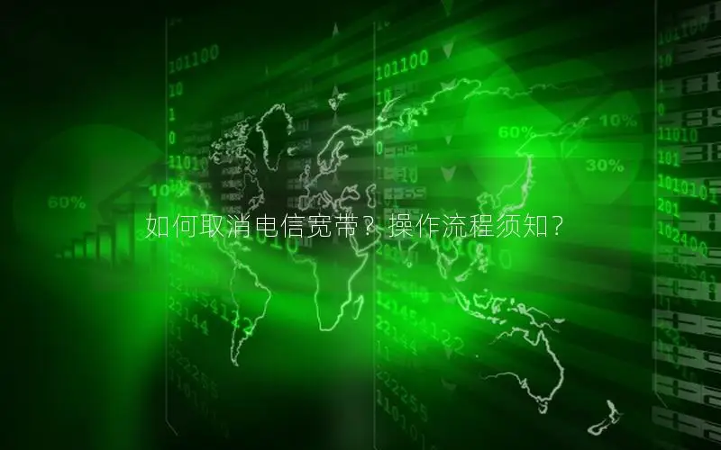 如何取消电信宽带？操作流程须知？