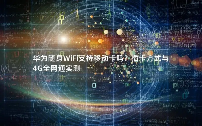 华为随身WiFi支持移动卡吗？插卡方式与4G全网通实测