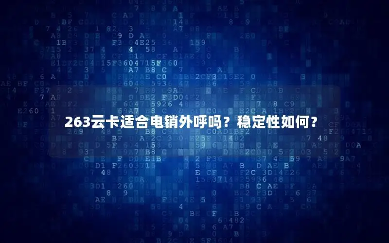 263云卡适合电销外呼吗？稳定性如何？