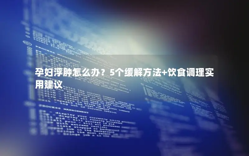 孕妇浮肿怎么办？5个缓解方法+饮食调理实用建议