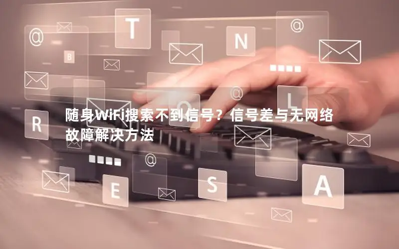 随身WiFi搜索不到信号？信号差与无网络故障解决方法