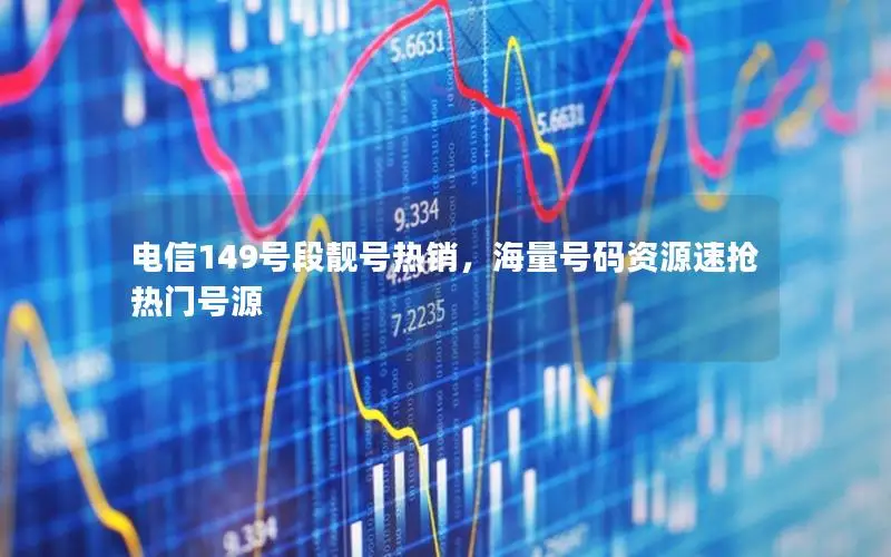 电信149号段靓号热销，海量号码资源速抢热门号源
