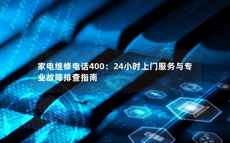 家电维修电话400：24小时上门服务与专业故障排查指南