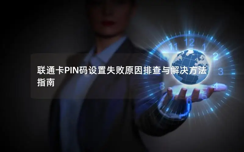 联通卡PIN码设置失败原因排查与解决方法指南