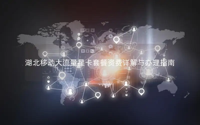 湖北移动大流量星卡套餐资费详解与办理指南
