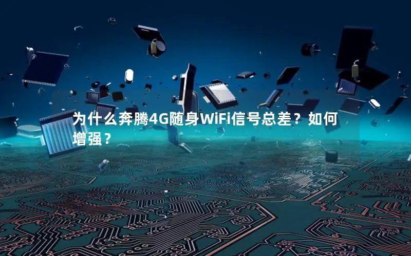 为什么奔腾4G随身WiFi信号总差？如何增强？