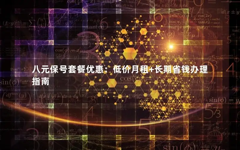 八元保号套餐优惠：低价月租+长期省钱办理指南