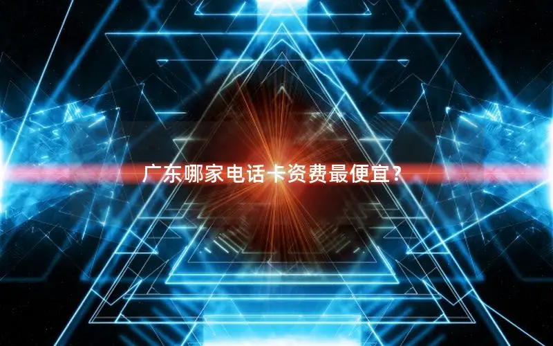 广东哪家电话卡资费最便宜？