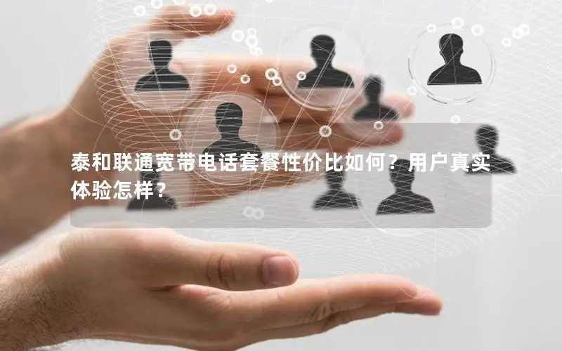 泰和联通宽带电话套餐性价比如何？用户真实体验怎样？
