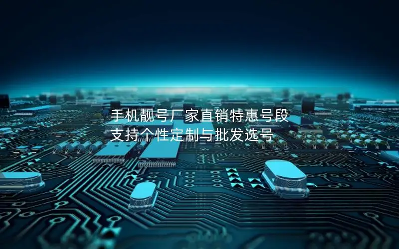 手机靓号厂家直销特惠号段 支持个性定制与批发选号