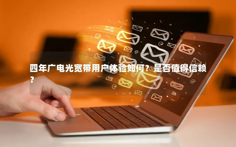 四年广电光宽带用户体验如何？是否值得信赖？